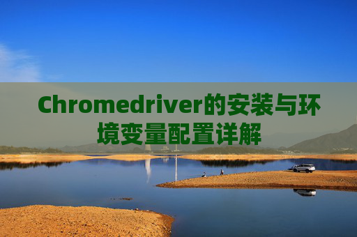 Chromedriver的安装与环境变量配置详解