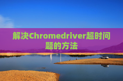解决Chromedriver超时问题的方法